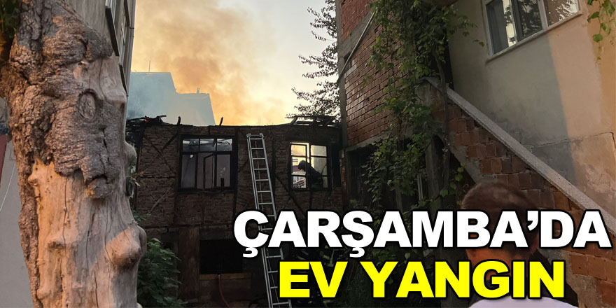 ÇARŞAMBA’DA EV YANGIN