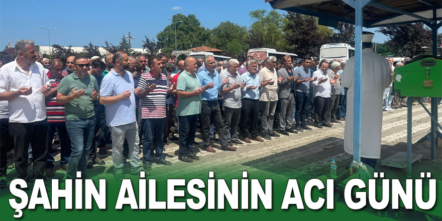 Şahin ailesinin acı günü