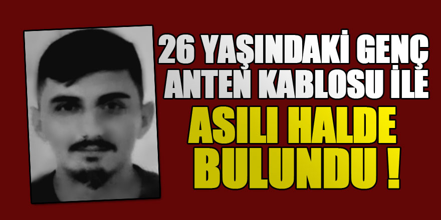 Samsun'da 26 yaşındaki genç anten kablosu ile asılı halde bulundu