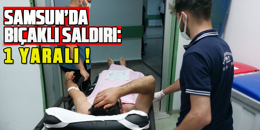 Samsun'da bıçaklı saldırı: 1 yaralı