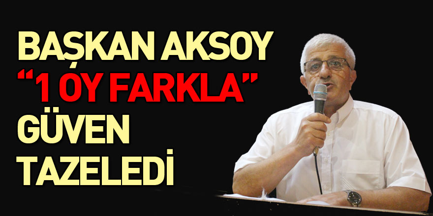 Başkan Aksoy 1 oy farkla güven tazeledi