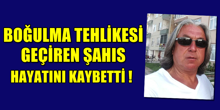 Boğulma tehlikesi geçiren şahıs hayatını kaybetti