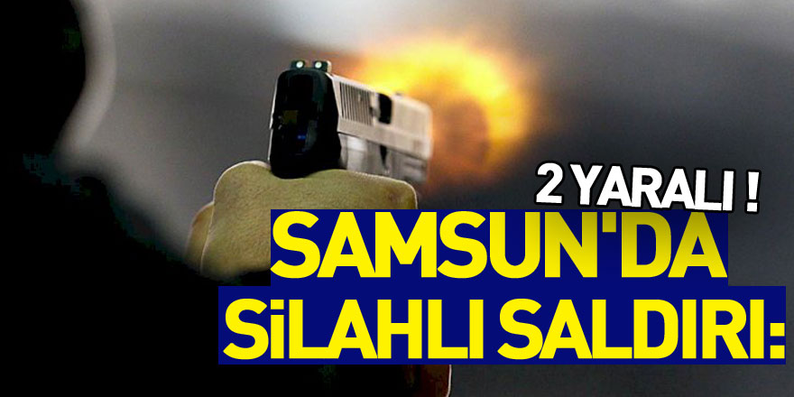 Samsun'da silahlı saldırı: 2 yaralı