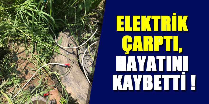 ELEKTRİK ÇARPTI, HAYATINI KAYBETTİ