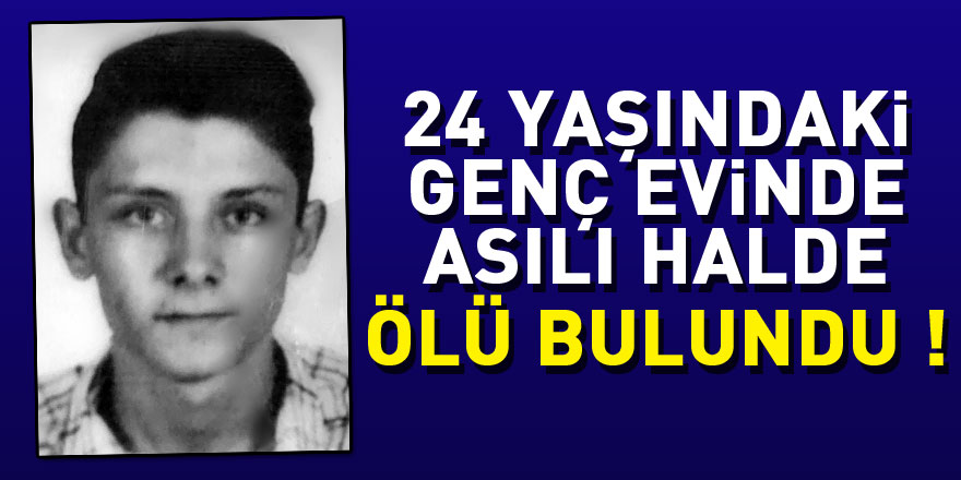 Samsun'da 24 yaşındaki genç evinde asılı halde ölü bulundu