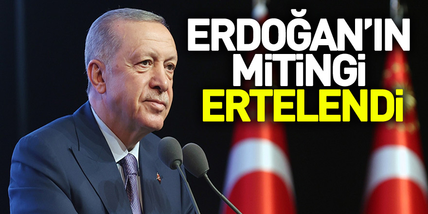 Erdoğan’ın mitingi ertelendi