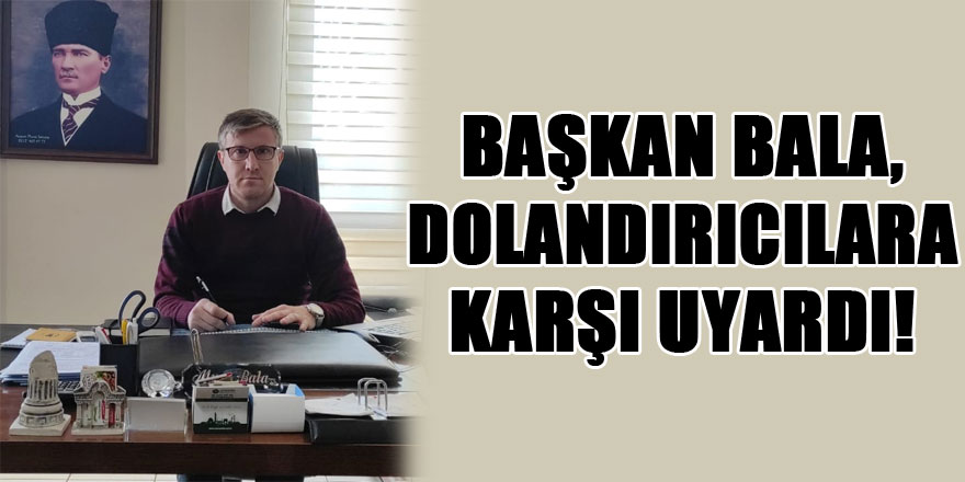 Başkan Bala, dolandırıcılara karşı uyardı!