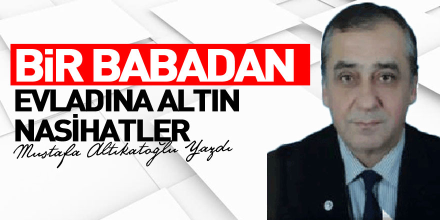 BİR BABADAN EVLADINA ALTIN NASİHATLER