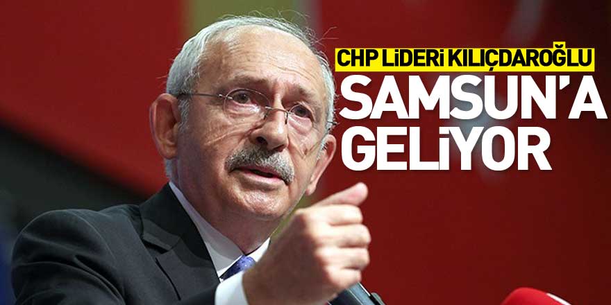 CHP lideri Kılıçdaroğlu Samsun’a geliyor 