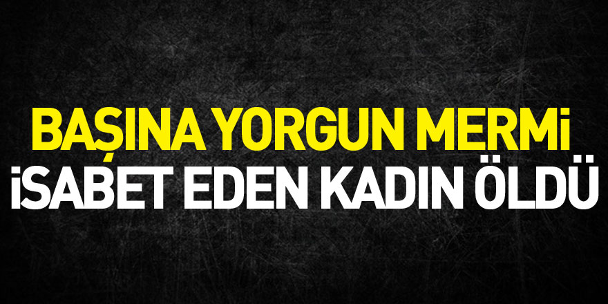 Başına yorgun mermi isabet eden kadın öldü