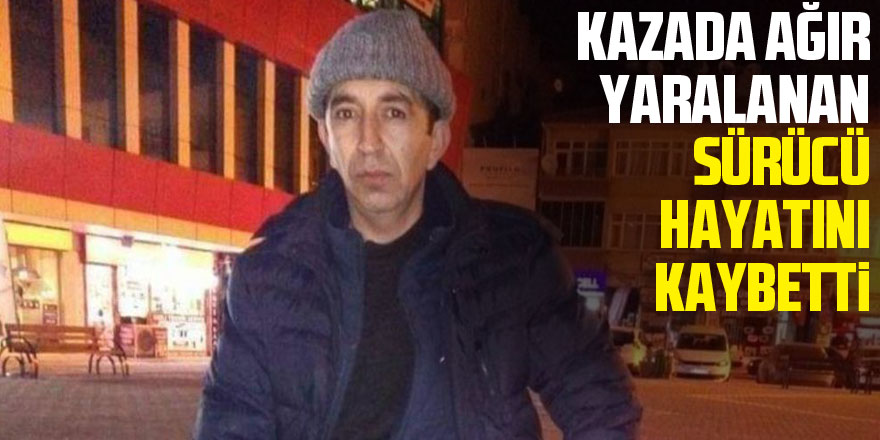 Kazada ağır yaralanan sürücü hayatını kaybetti