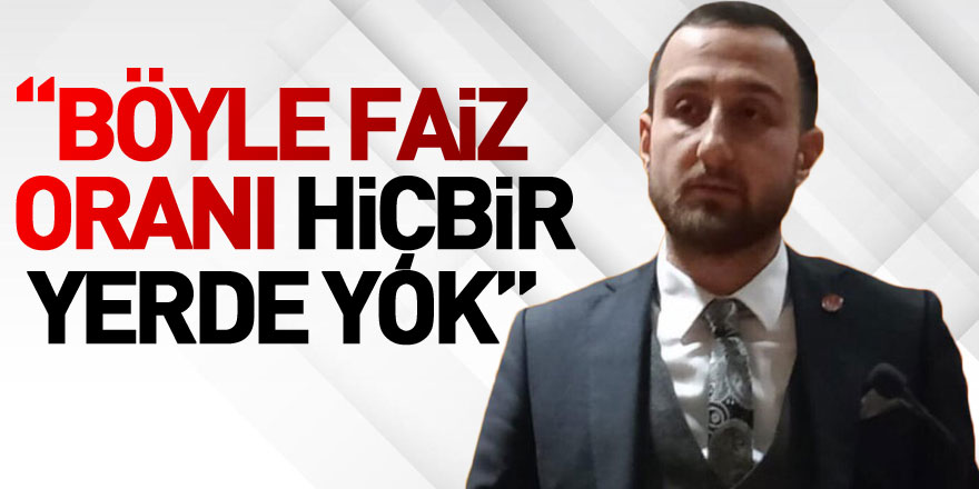 “Böyle faiz oranı hiçbir yerde yok”