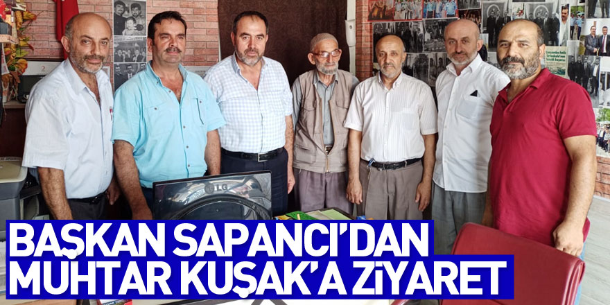 Başkan Sapancı’dan Muhtar Kuşak’a ziyaret