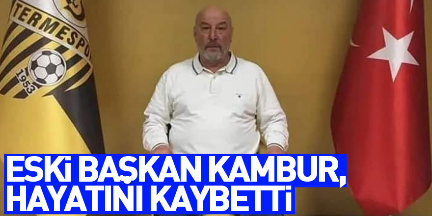 Eski Başkan Kambur, hayatını kaybetti