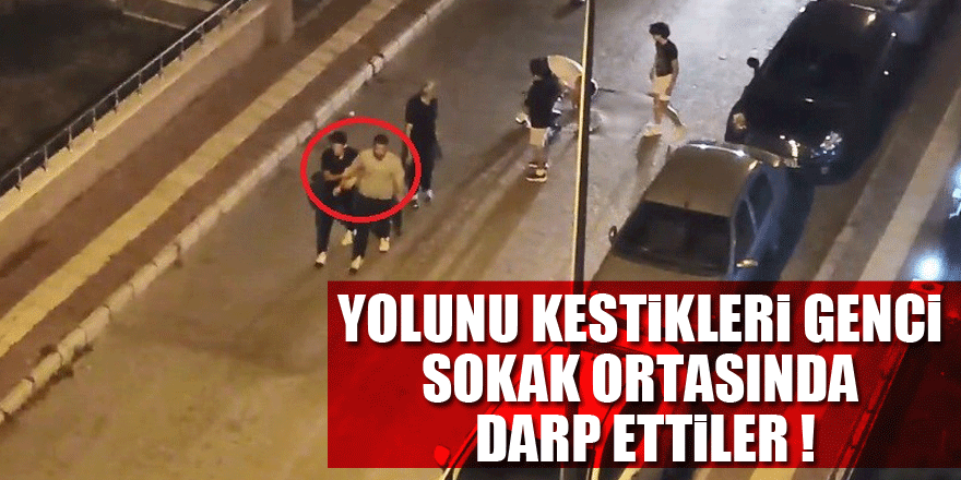 Yolunu kestikleri genci sokak ortasında darp ettiler