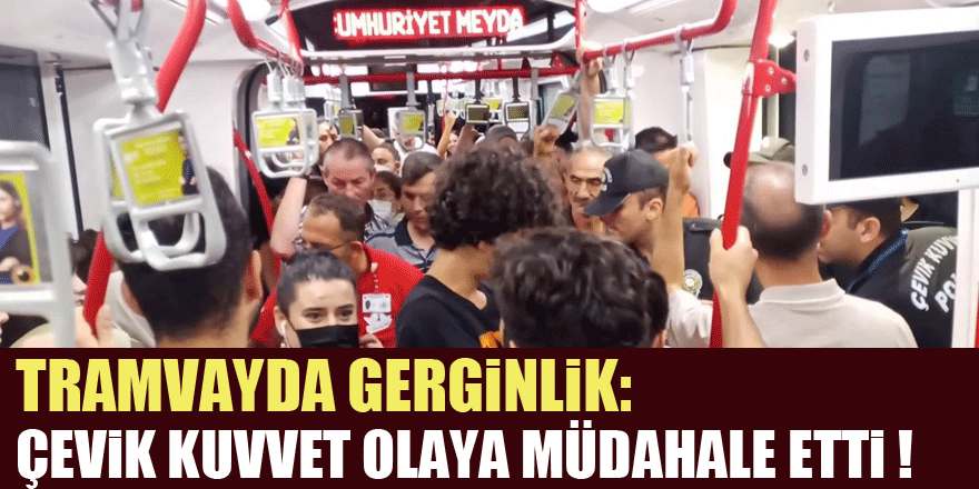 Tramvayda gerginlik: Çevik kuvvet olaya müdahale etti