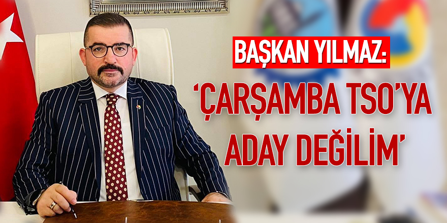 BAŞKAN YILMAZ: “ÇTSO'YA ADAY DEĞİLİM”