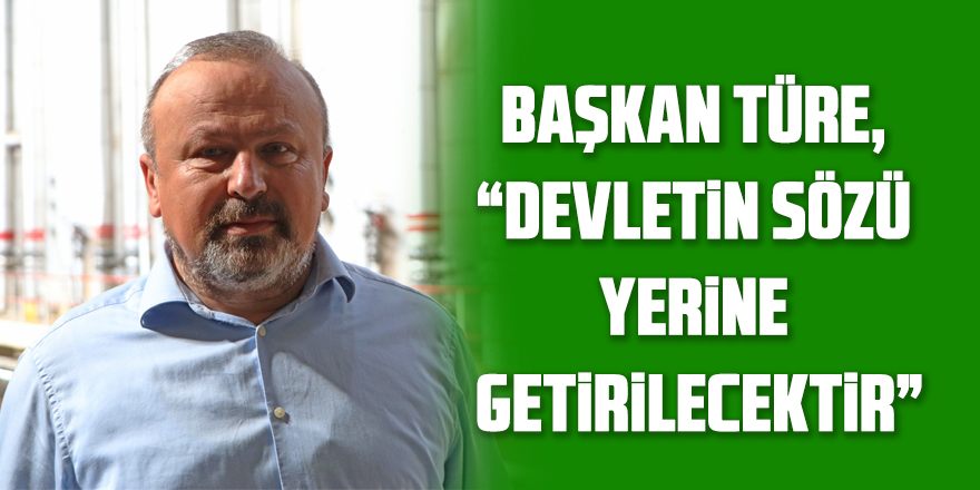 BAŞKAN TÜRE, “DEVLETİN SÖZÜ YERİNE GETİRİLECEKTİR”