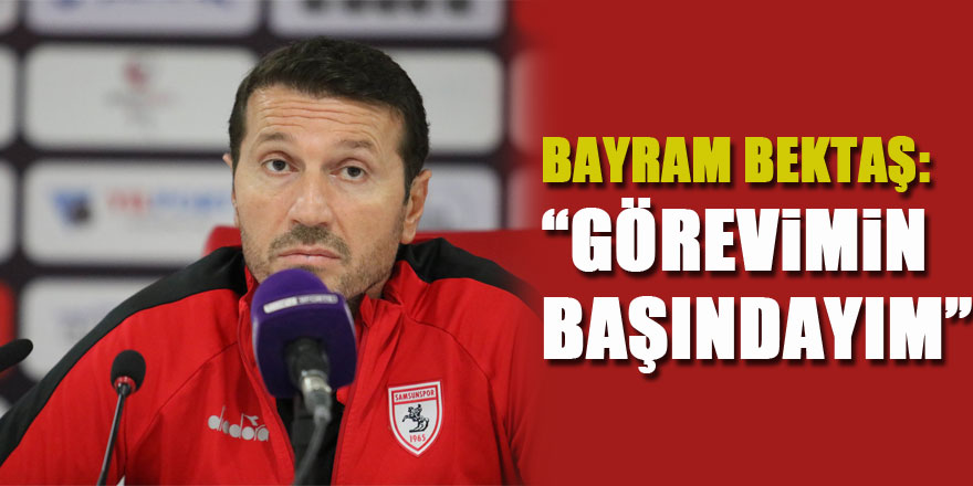 Bayram Bektaş: “Görevimin başındayım”