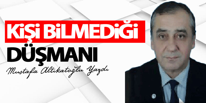 KİŞİ BİLMEDİĞİ DÜŞMANI