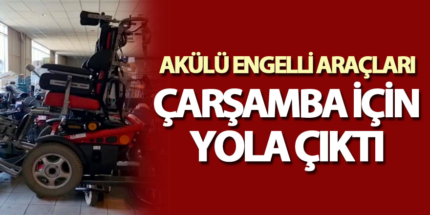 AKÜLÜ ENGELLİ ARAÇLARI ÇARŞAMBA İÇİN YOLA ÇIKTI