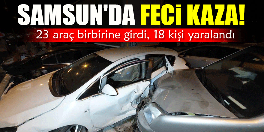 Samsun'da feci kaza: 23 araç birbirine girdi, 18 kişi yaralandı