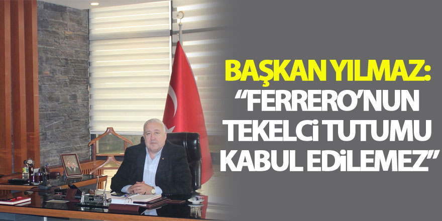 Başkan Yılmaz: “Ferrero’nun tekelci tutumu kabul edilemez”