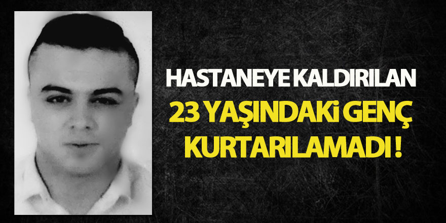 Hastaneye kaldırılan 23 yaşındaki genç kurtarılamadı