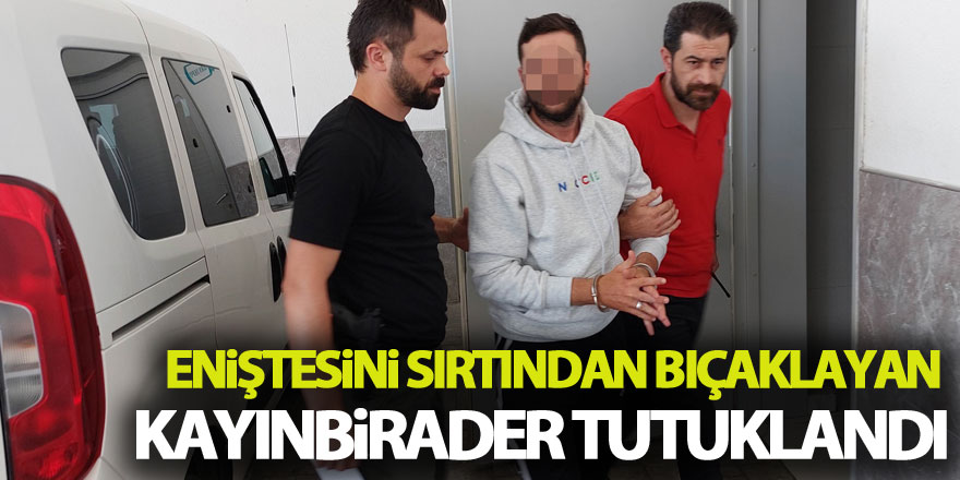 Eniştesini sırtından bıçaklayan kayınbirader tutuklandı