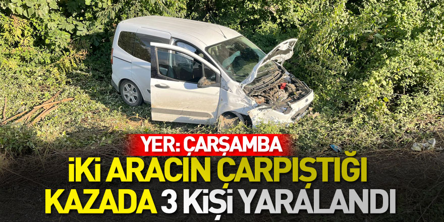 Çarşamba’da iki aracın çarpıştığı kazada 3 kişi yaralandı