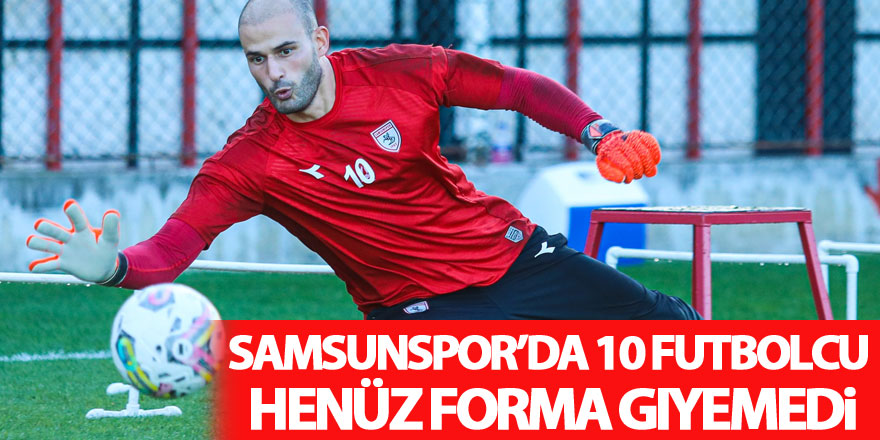 Samsunspor’da 10 futbolcu henüz forma giyemedi