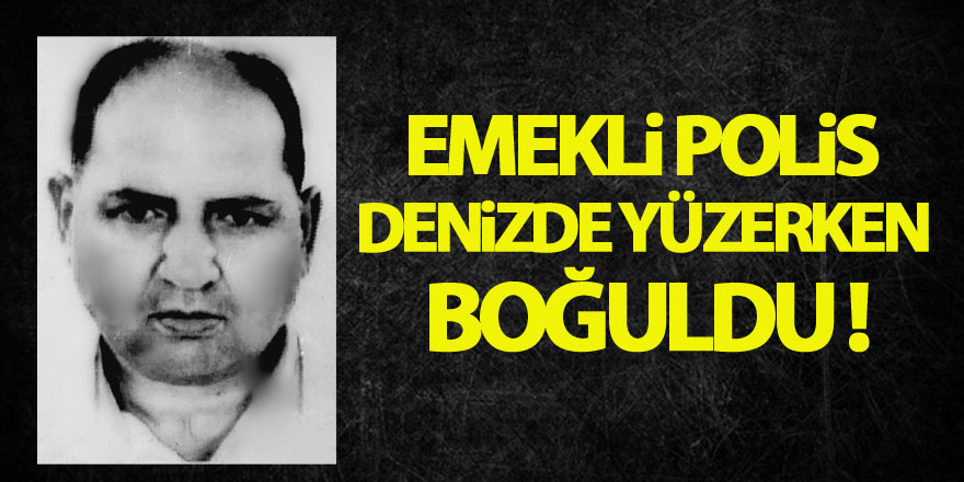 Emekli polis denizde yüzerken boğuldu