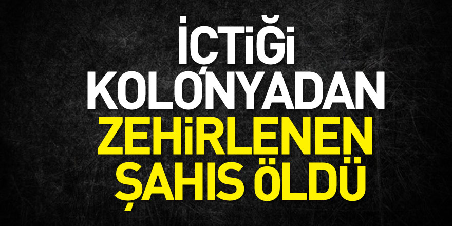 İçtiği kolonyadan zehirlenen şahıs öldü