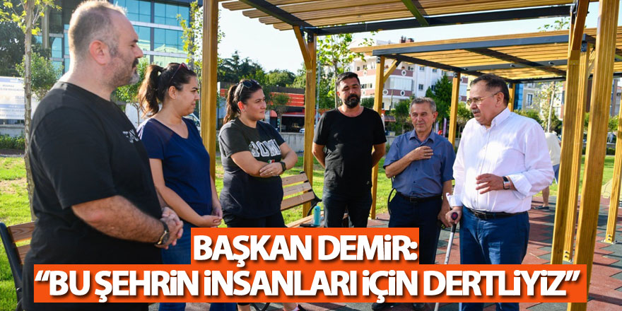 Başkan Demir: “Bu şehrin insanları için dertliyiz”