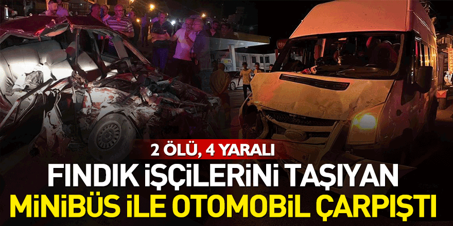 fındık işçilerini taşıyan minibüs ile otomobil çarpıştı: 2 ölü, 4 yaralı