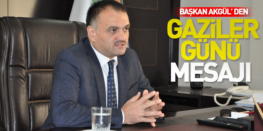 BAŞKAN AKGÜL’ DEN GAZİLER GÜNÜ MESAJI