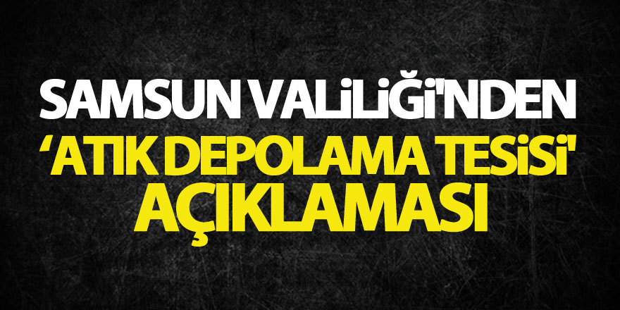 Samsun Valiliği'nden ‘atık depolama tesisi' açıklaması