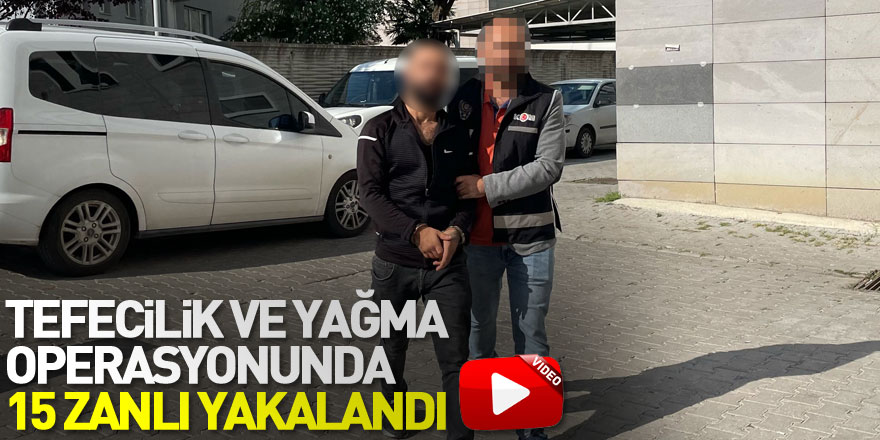 Tefecilik ve yağma operasyonunda 15 zanlı yakalandı