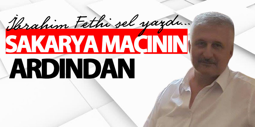 SAKARYA MAÇININ ARDINDAN