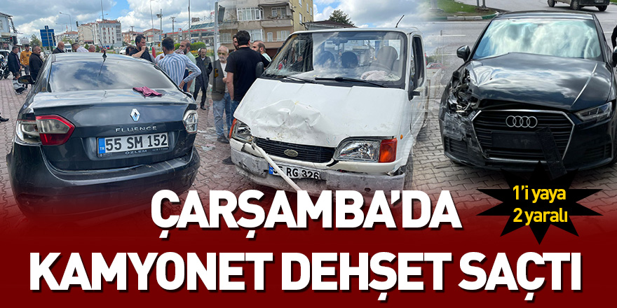 Çarşamba’da kamyonet dehşet saçtı: 1’i yaya 2 yaralı