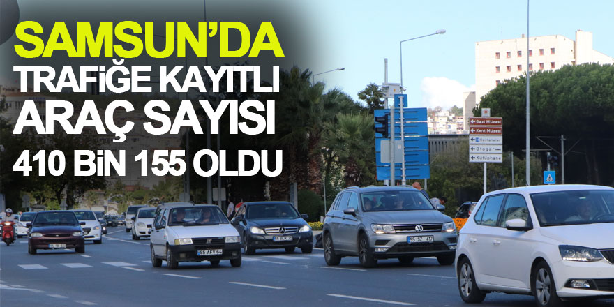 Samsun’da trafiğe kayıtlı araç sayısı 410 bin 155 oldu