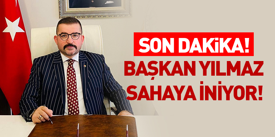 Son Dakika! Başkan Yılmaz sahaya iniyor!