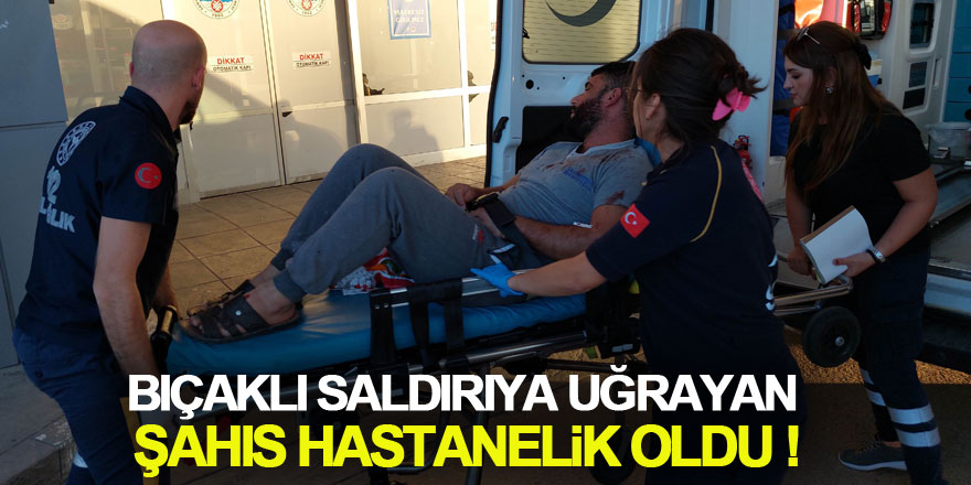 Bıçaklı saldırıya uğrayan şahıs hastanelik oldu