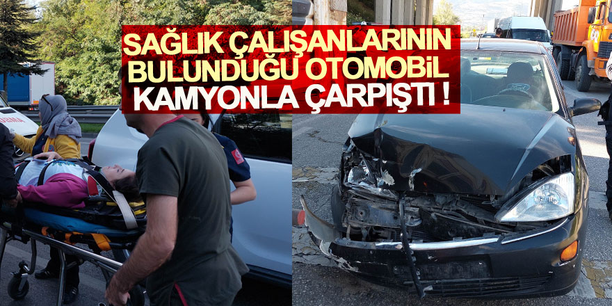 Sağlık çalışanlarının bulunduğu otomobil kamyonla çarpıştı: 2'si hemşire 3 yaralı