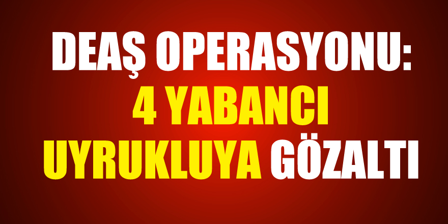 Samsun'da DEAŞ operasyonu: 4 yabancı uyrukluya gözaltı