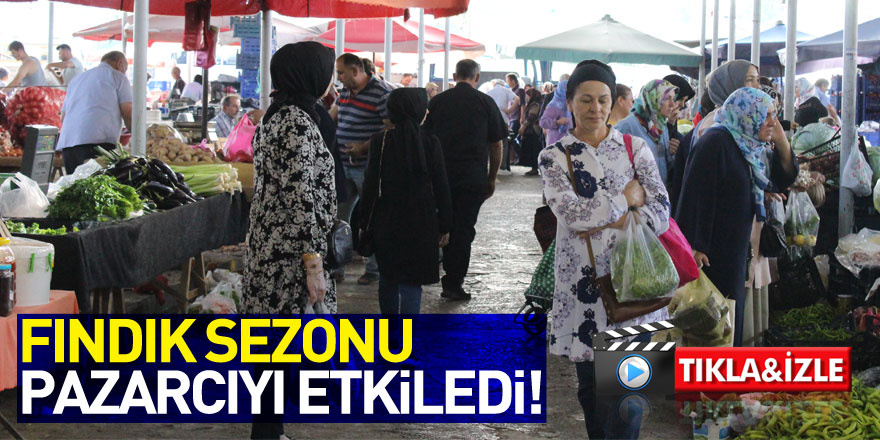 FINDIK SEZONU PAZARCIYI ETKİLEDi!