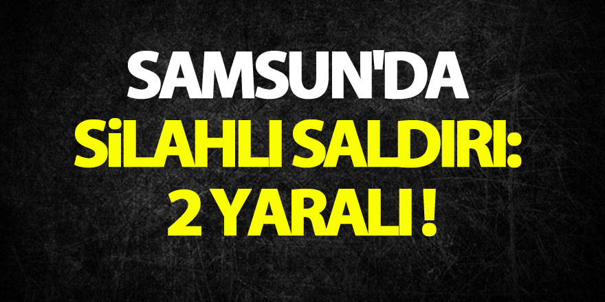 Samsun'da silahlı saldırı: 2 yaralı