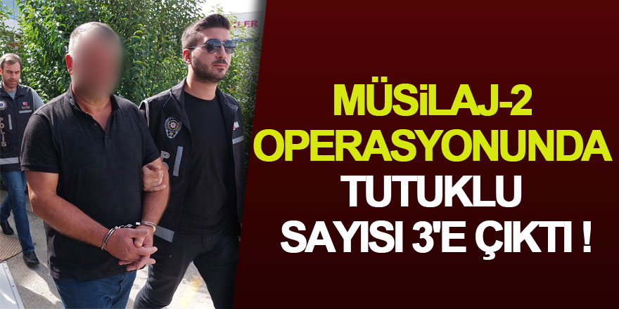 Müsilaj-2 operasyonunda tutuklu sayısı 3'e çıktı