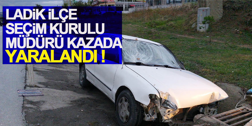 Samsun'da Ladik İlçe Seçim Kurulu Müdürü kazada yaralandı