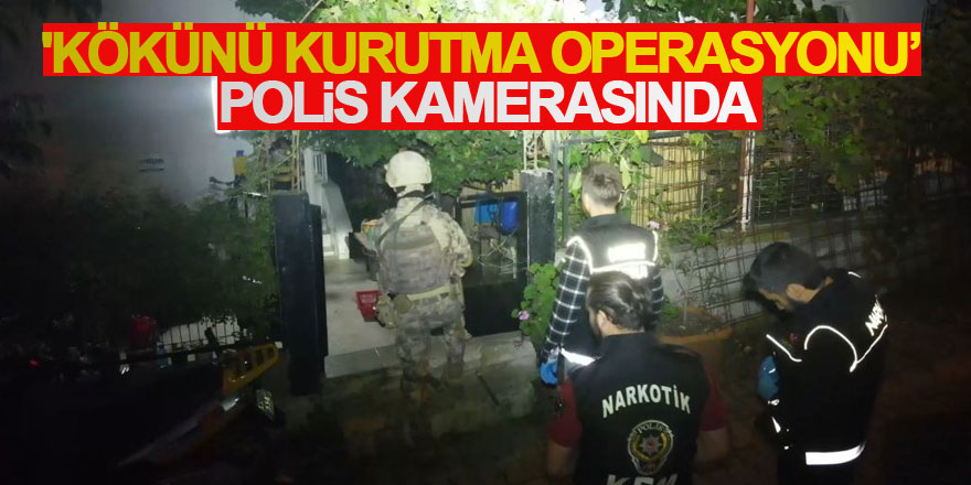 'Kökünü Kurutma Operasyonu’ polis kamerasında